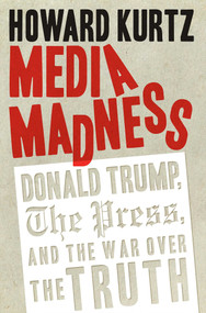 Media Madness (Donald Trump, the Press, and the War over the Truth) by Howard Kurtz, 9781621577263