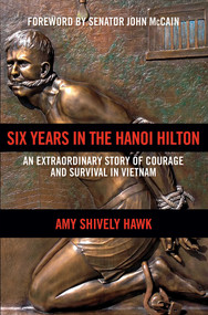 Six Years in the Hanoi Hilton (An Extraordinary Story of Courage and Survival in Vietnam) by Amy Shively Hawk, John McCain, 9781621575108