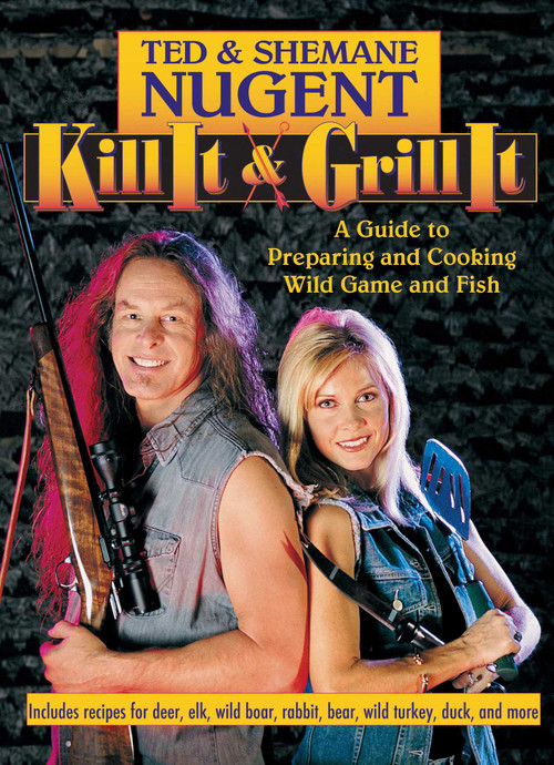 Kill It & Grill It (A Guide to Preparing and Cooking Wild Game and Fish) by Ted Nugent, Shemane Nugent, 9781621575825