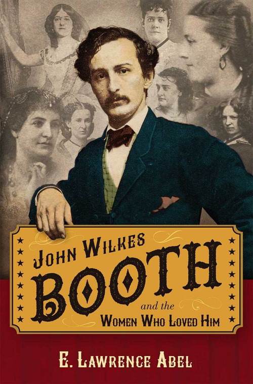 John Wilkes Booth and the Women Who Loved Him by E. Lawrence Abel, 9781621575962