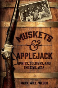 Muskets and Applejack (Spirits, Soldiers, and the Civil War) by Mark Will-Weber, 9781621575092