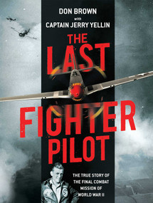 The Last Fighter Pilot (The True Story of the Final Combat Mission of World War II) by Don Brown, Jerry Yellin, 9781621575061