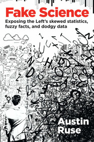 Fake Science (Exposing the Left's Skewed Statistics, Fuzzy Facts, and Dodgy Data) by Austin Ruse, 9781621575948