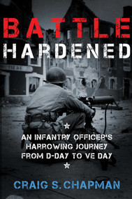 Battle Hardened (An Infantry Officer's Harrowing Journey from D-Day to V-E Day) by Craig S. Chapman, 9781621576570