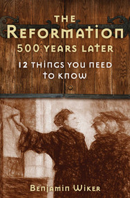 The Reformation 500 Years Later (12 Things You Need to Know) by Benjamin Wiker, 9781621576709