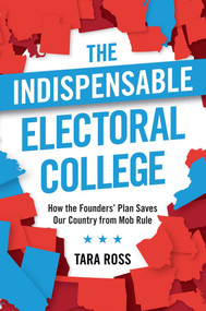 The Indispensable Electoral College (How the Founders' Plan Saves Our Country from Mob Rule) by Tara Ross, 9781621576747