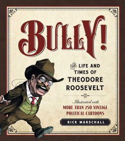 Bully! (The Life and Times of Theodore Roosevelt: Illustrated with More Than 250 Vintage Political Cartoons) by Rick Marschall, 9781621572701