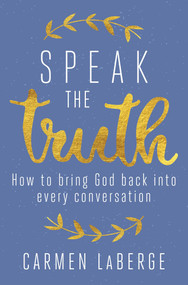 Speak the Truth (How to Bring God Back into Every Conversation) by Carmen LaBerge, 9781621576341