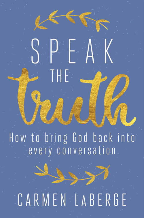 Speak the Truth (How to Bring God Back into Every Conversation) by Carmen LaBerge, 9781621576341