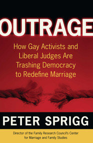 Outrage (How Gay Activists and Liberal Judges are Trashing Democracy to Redefine Marriage) by Peter Sprigg, 9780895260215