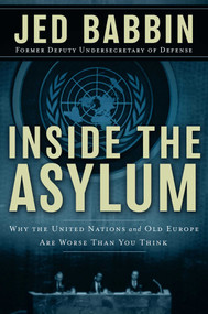 Inside the Asylum (Why the UN  and Old Europe are Worse Than You Think) by Jed Babbin, 9780895260888