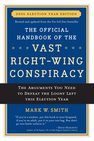 The Official Handbook of the Vast Right-wing Conspiracy 2006 (The Arguments You Need to Defeat The Loony Left This Election Year) by Mark W. Smith, 9780895260277