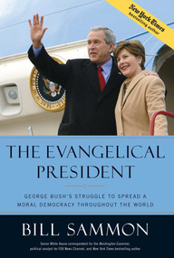 The Evangelical President (George Bush's Struggle to Spread a Moral Democracy Throughout the World) by Bill Sammon, 9781596985186