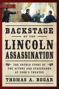 Backstage at the Lincoln Assassination (The Untold Story of the Actors and Stagehands at Ford's Theatre) - 9781621573203 by Thomas A. Bogar, 9781621573203