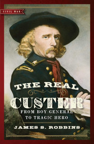The Real Custer (From Boy General to Tragic Hero) - 9781621573715 by James S. Robbins, 9781621573715