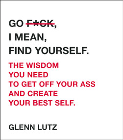 Go F*ck, I Mean, Find Yourself. (The Wisdom You Need to Get Off Your Ass and Create Your Best Self.) by Glenn Lutz, 9781507208595