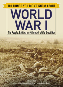 101 Things You Didn't Know about World War I (The People, Battles, and Aftermath of the Great War) by Erik Sass, 9781507207222