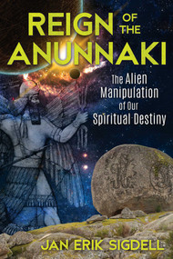 Reign of the Anunnaki (The Alien Manipulation of Our Spiritual Destiny) by Jan Erik Sigdell, 9781591433033