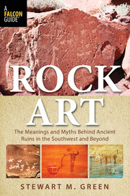Rock Art (The Meanings and Myths Behind Ancient Ruins in the Southwest and Beyond) by Stewart M. Green, 9781493017072
