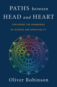Paths Between Head and Heart (Exploring the Harmonies of Science and Spirituality) by Oliver  C. Robinson, 9781782799009
