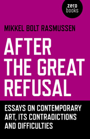 After the Great Refusal (Essays on Contemporary Art, Its Contradictions and Difficulties) by Mikkel  Bolt Rasmussen, 9781785357589