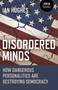 Disordered Minds (How Dangerous Personalities Are Destroying Democracy) by Ian Hughes, 9781785358807