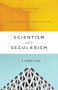 Scientism and Secularism (Learning to Respond to a Dangerous Ideology) by J. P. Moreland, 9781433556906