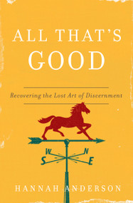 All That's Good (Recovering the Lost Art of Discernment) by Hannah Anderson, 9780802418555