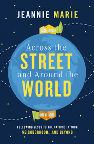 Across the Street and Around the World (Following Jesus to the Nations in Your Neighborhood…and Beyond) by Jeannie Marie, 9781400207428