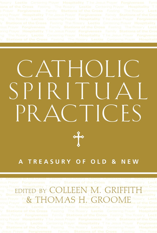 Catholic Spiritual Practices (A Treasury of Old and New) by Colleen Griffith, Thomas Groome, 9781612615653