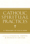 Catholic Spiritual Practices (A Treasury of Old and New) by Colleen Griffith, Thomas Groome, 9781612615653