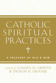 Catholic Spiritual Practices (A Treasury of Old and New) by Colleen Griffith, Thomas Groome, 9781612615653