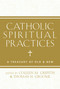 Catholic Spiritual Practices (A Treasury of Old and New) by Colleen Griffith, Thomas Groome, 9781612615653