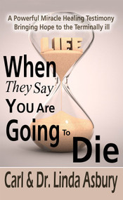 When They Say You Are Going to Die (A Powerful Miracle Healing Testimony Bringing Hope to the Terminally Ill) by Carl Asbury, Linda Asbury, 9781939570970