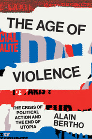 The Age of Violence (The Crisis of Political Action and the End of Utopia) by Alain Bertho, 9781786637475