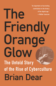 The Friendly Orange Glow (The Untold Story of the Rise of Cyberculture) by Brian Dear, 9781101973639