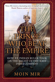 The Prince Who Beat the Empire (How an Indian Ruler Took on the Might of the East India Company) by Moin Mir, 9781445686929
