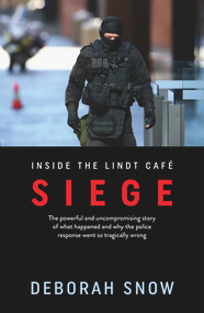 Siege (The Powerful and Uncompromising Story of What Happened Inside the Lindt Cafe and Why the Police Response Went So Tragically Wrong) by Deborah Snow, 9781760296933