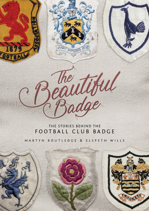The Beautiful Badge (The Stories Behind the Football Club Badge) by Martyn Routledge, Elspeth Wills, 9781785313929