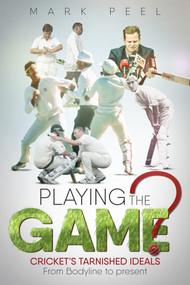 Playing the Game? (Cricket's Tarnished Ideals from Bodyline to the Present) by Mark Peel, 9781785314377