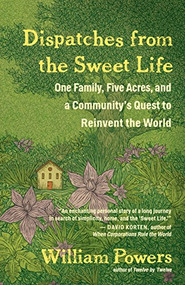 Dispatches from the Sweet Life (One Family, Five Acres, and a Community's Quest to Reinvent the World) by William Powers, 9781608685646
