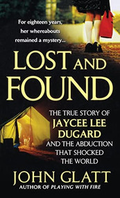 Lost and Found (The True Story of Jaycee Lee Dugard and the Abduction that Shocked the World) by John Glatt, 9781250315540