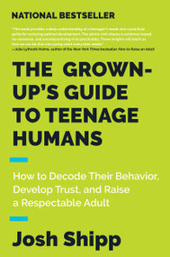The Grown-Up's Guide to Teenage Humans (How to Decode Their Behavior, Develop Trust, and Raise a Respectable Adult) by Josh Shipp, 9780062654076