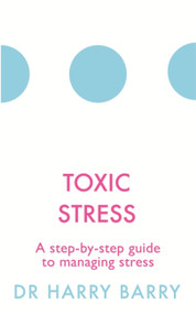 Toxic Stress (A step-by-step guide to managing stress) by Harry Barry, 9781409174479