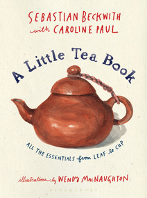 A Little Tea Book (All the Essentials from Leaf to Cup) by Sebastian Beckwith, Caroline Paul, Wendy MacNaughton, 9781632869029