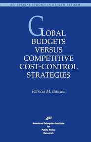 Global Budgets Versus Competitive Cost-Control Strategies by Patricia M. Danzon, 9780844770239