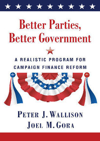 Better Parties, Better Government (A Realistic Program for Campaign Finance Reform) by Peter J. Wallison, Joel Gora, 9780844742700