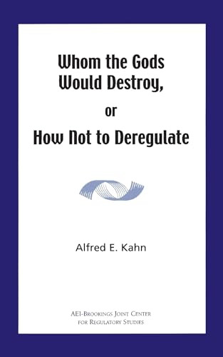 Whom the Gods Would Destroy or How Not to Deregulate by Alfred E. Kahn, 9780844771564