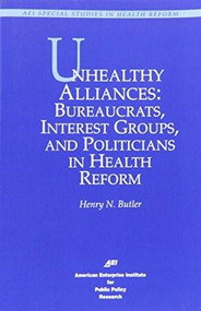 Unhealthy Alliances (BUREAUCRATS, INTEREST GROUPS, AND POLITICIANS IN HEALTH REFORM) by Henry N. Butler, 9780844770222