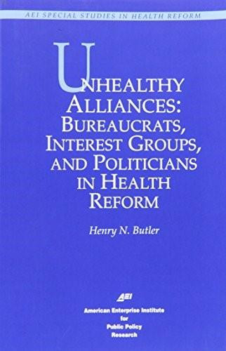 Unhealthy Alliances (BUREAUCRATS, INTEREST GROUPS, AND POLITICIANS IN HEALTH REFORM) by Henry N. Butler, 9780844770222